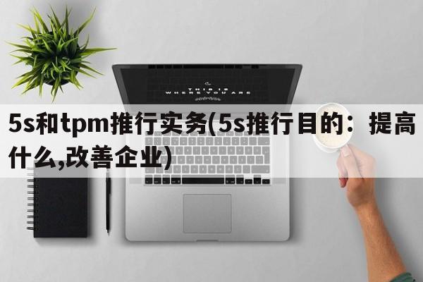 5s和tpm推行实务(5s推行目的：提高什么,改善企业)